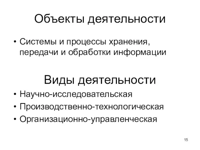 Объекты деятельности Системы и процессы хранения, передачи и обработки информации Виды деятельности Научно-исследовательская Производственно-технологическая Организационно-управленческая