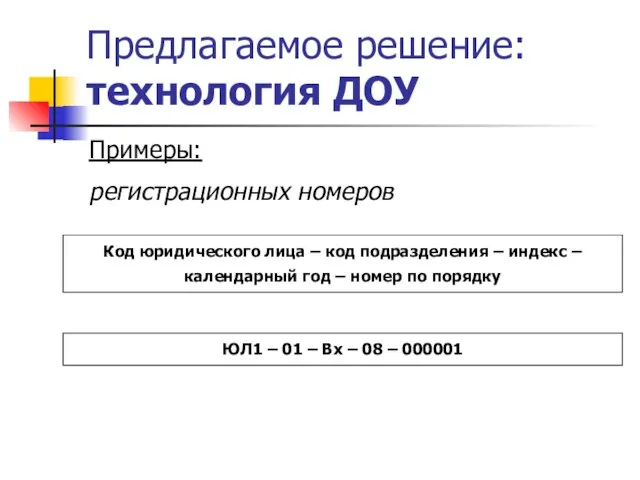 Предлагаемое решение: технология ДОУ Примеры: регистрационных номеров Код юридического лица – код