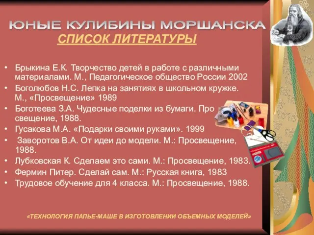 СПИСОК ЛИТЕРАТУРЫ Брыкина Е.К. Творчество детей в работе с различными материалами. М.,