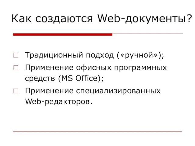 Как создаются Web-документы? Традиционный подход («ручной»); Применение офисных программных средств (MS Office); Применение специализированных Web-редакторов.