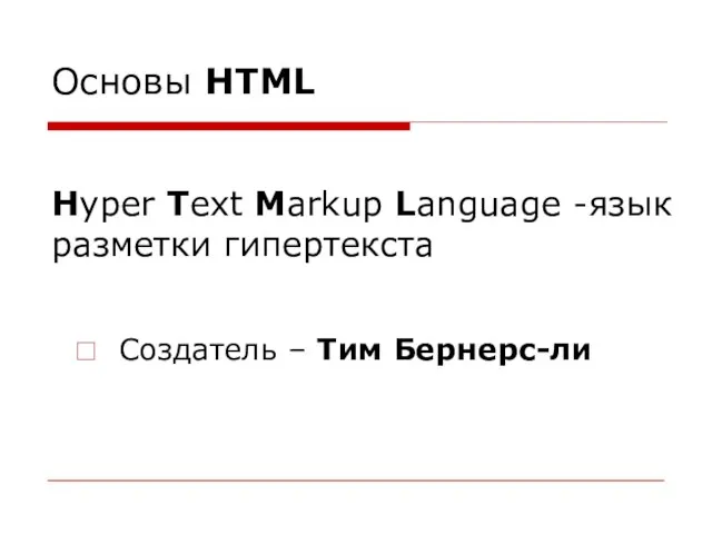 Основы HTML Hyper Text Markup Language -язык разметки гипертекста Создатель – Тим Бернерс-ли