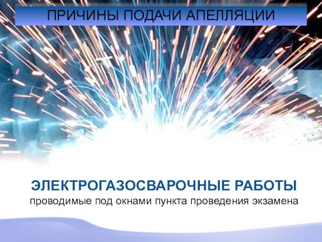 ПРИЧИНЫ ПОДАЧИ АПЕЛЛЯЦИИ ЭЛЕКТРОГАЗОСВАРОЧНЫЕ РАБОТЫ проводимые под окнами пункта проведения экзамена