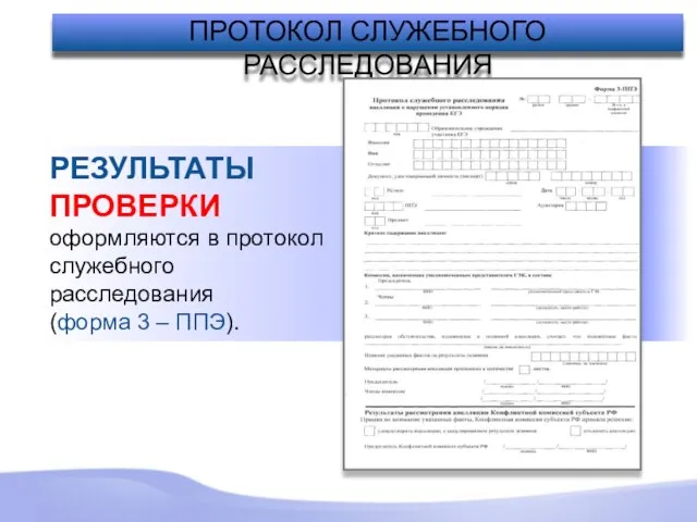 РЕЗУЛЬТАТЫ ПРОВЕРКИ оформляются в протокол служебного расследования (форма 3 – ППЭ). ПРОТОКОЛ СЛУЖЕБНОГО РАССЛЕДОВАНИЯ