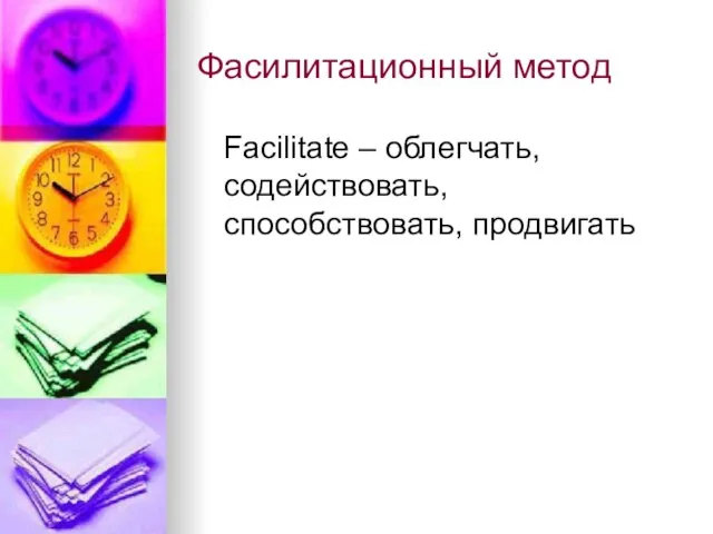 Фасилитационный метод Facilitate – облегчать, содействовать, способствовать, продвигать