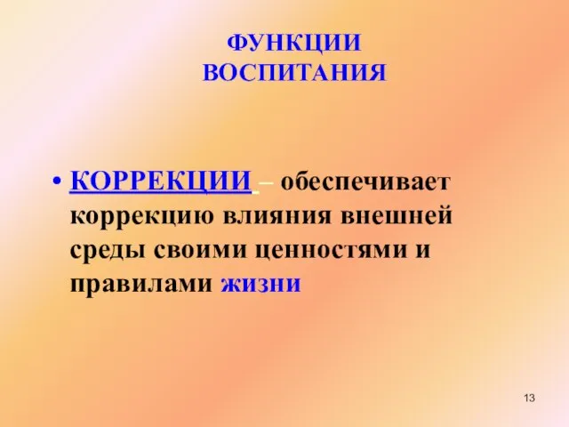 КОРРЕКЦИИ – обеспечивает коррекцию влияния внешней среды своими ценностями и правилами жизни ФУНКЦИИ ВОСПИТАНИЯ