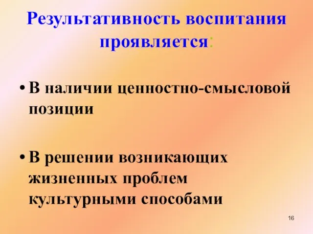 Результативность воспитания проявляется: В наличии ценностно-смысловой позиции В решении возникающих жизненных проблем культурными способами