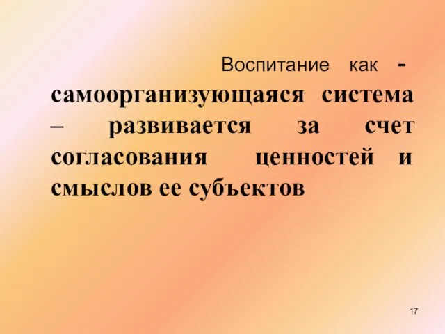 Воспитание как - самоорганизующаяся система – развивается за счет согласования ценностей и смыслов ее субъектов