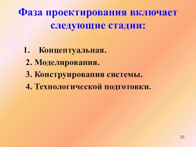 Фаза проектирования включает следующие стадии: Концептуальная. 2. Моделирования. 3. Конструирования системы. 4. Технологической подготовки.