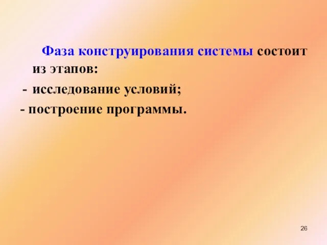 Фаза конструирования системы состоит из этапов: исследование условий; - построение программы.