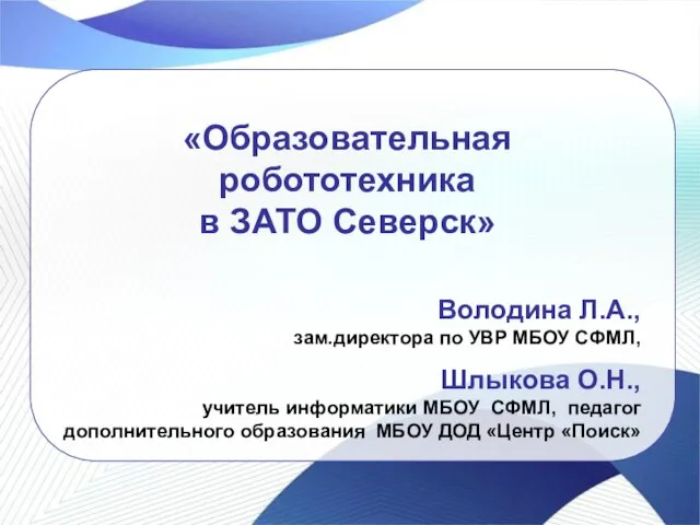 «Образовательная робототехника в ЗАТО Северск» Володина Л.А., зам.директора по УВР МБОУ СФМЛ,