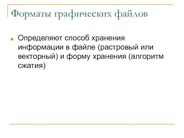 Форматы графических файлов Определяют способ хранения информации в файле (растровый или векторный)