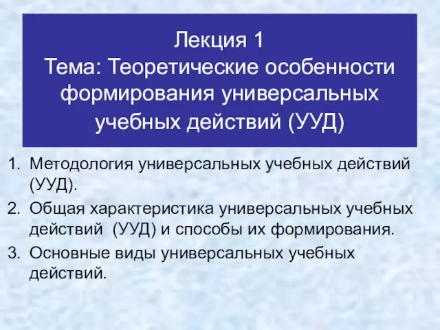 Лекция 1 Тема: Теоретические особенности формирования универсальных учебных действий (УУД) Методология универсальных