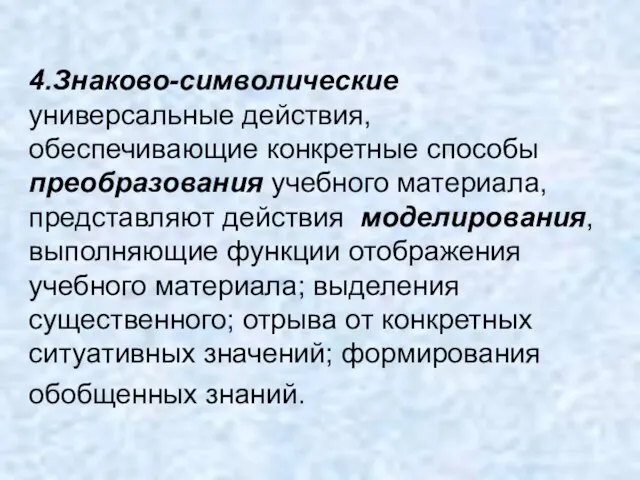 4.Знаково-символические универсальные действия, обеспечивающие конкретные способы преобразования учебного материала, представляют действия моделирования,