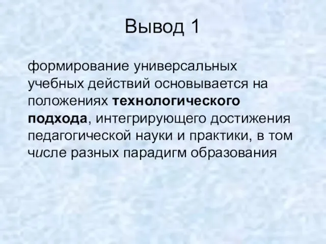 Вывод 1 формирование универсальных учебных действий основывается на положениях технологического подхода, интегрирующего