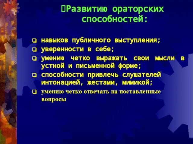 Развитию ораторских способностей: навыков публичного выступления; уверенности в себе; умению четко выражать