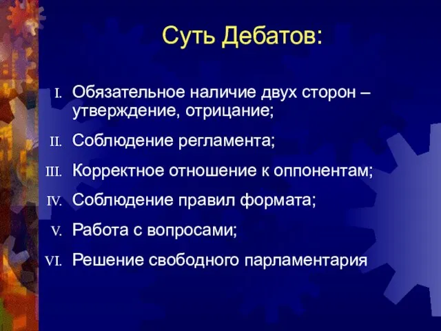 Суть Дебатов: Обязательное наличие двух сторон – утверждение, отрицание; Соблюдение регламента; Корректное