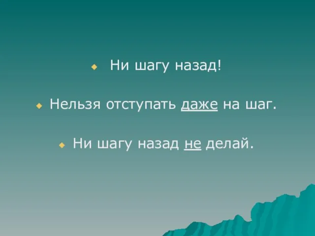 Ни шагу назад! Нельзя отступать даже на шаг. Ни шагу назад не делай.