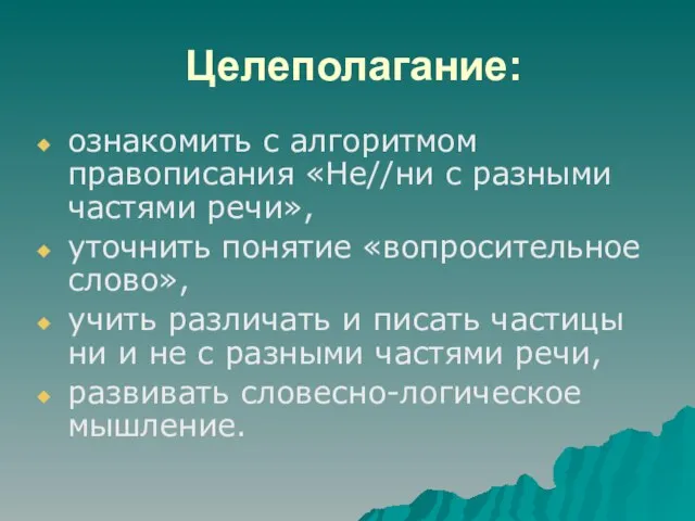 Целеполагание: ознакомить с алгоритмом правописания «Не//ни с разными частями речи», уточнить понятие