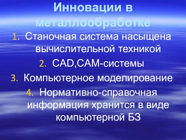 Инновации в металлообработке Станочная система насыщена вычислительной техникой CAD,CAM-системы Компьютерное моделирование Нормативно-справочная