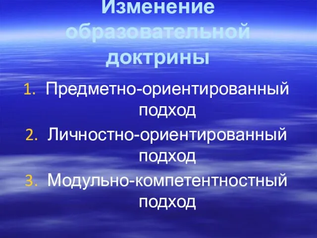 Изменение образовательной доктрины Предметно-ориентированный подход Личностно-ориентированный подход Модульно-компетентностный подход