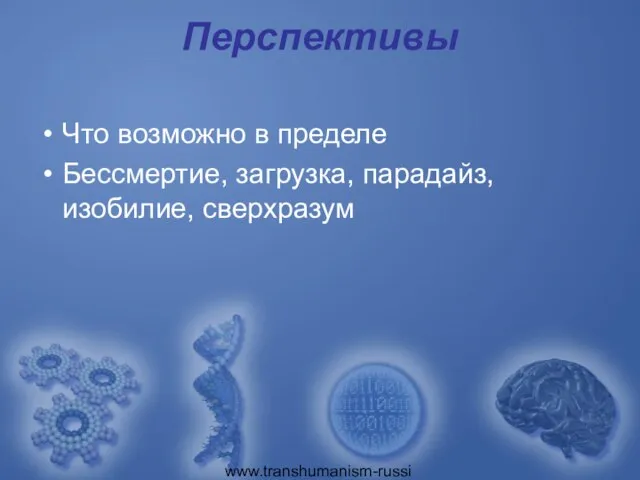 www.transhumanism-russia.ru Перспективы Что возможно в пределе Бессмертие, загрузка, парадайз, изобилие, сверхразум