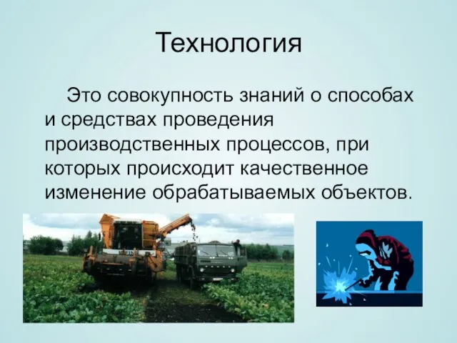 Технология Это совокупность знаний о способах и средствах проведения производственных процессов, при