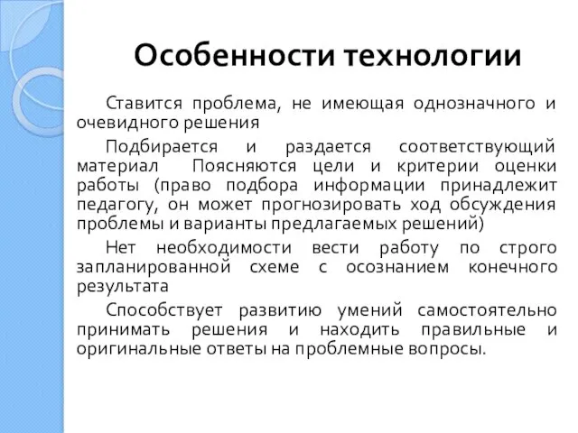 Особенности технологии Ставится проблема, не имеющая однозначного и очевидного решения Подбирается и