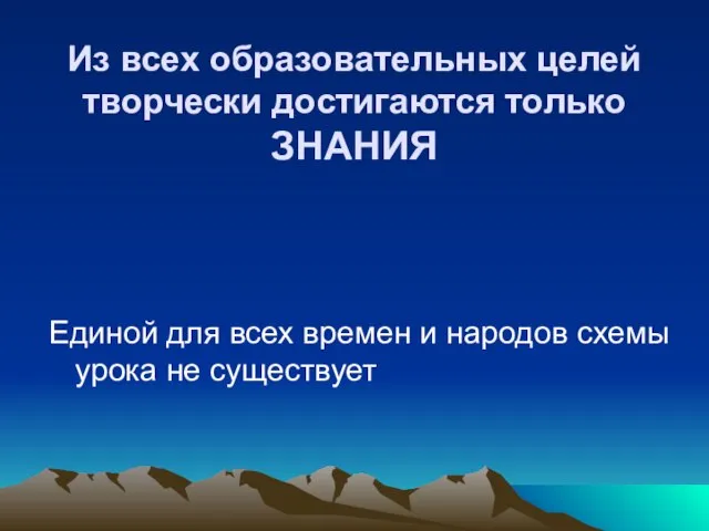 Из всех образовательных целей творчески достигаются только ЗНАНИЯ Единой для всех времен