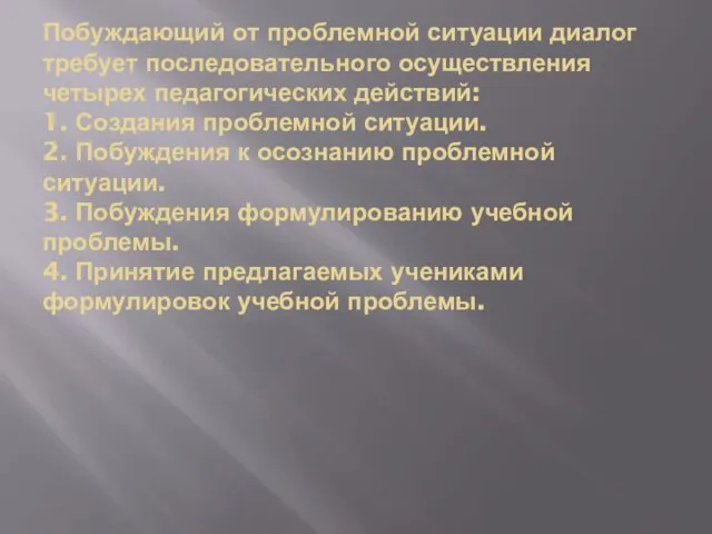 Побуждающий от проблемной ситуации диалог требует последовательного осуществления четырех педагогических действий: 1.