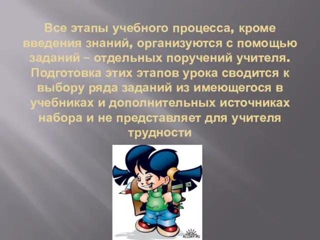 Все этапы учебного процесса, кроме введения знаний, организуются с помощью заданий –