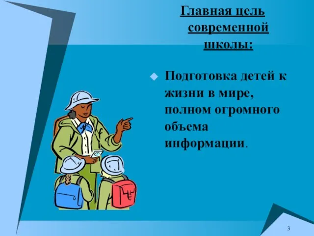 Главная цель современной школы: Подготовка детей к жизни в мире, полном огромного объема информации.