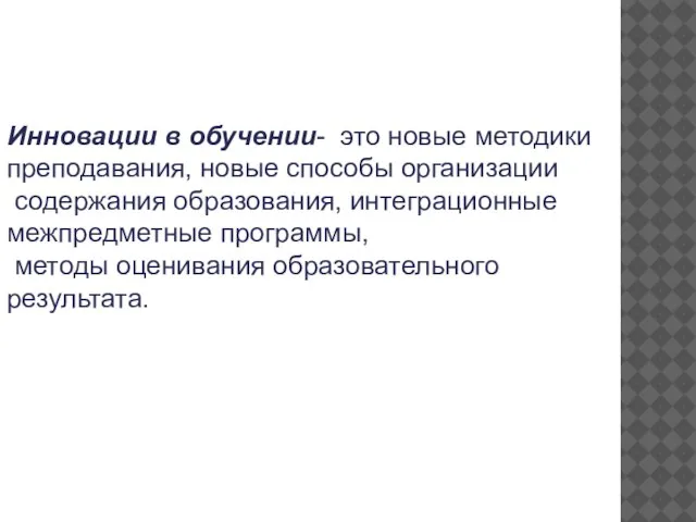 Инновации в обучении- это новые методики преподавания, новые способы организации содержания образования,