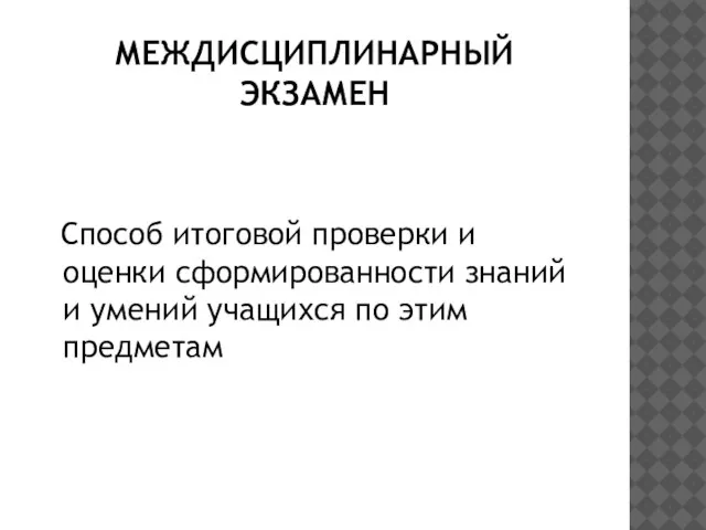 МЕЖДИСЦИПЛИНАРНЫЙ ЭКЗАМЕН Способ итоговой проверки и оценки сформированности знаний и умений учащихся по этим предметам