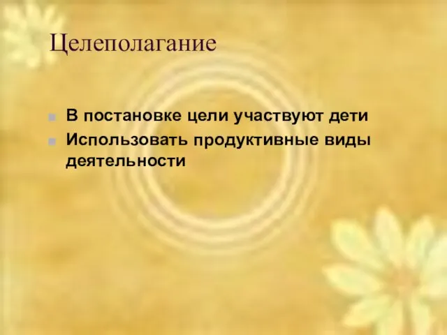 Целеполагание В постановке цели участвуют дети Использовать продуктивные виды деятельности