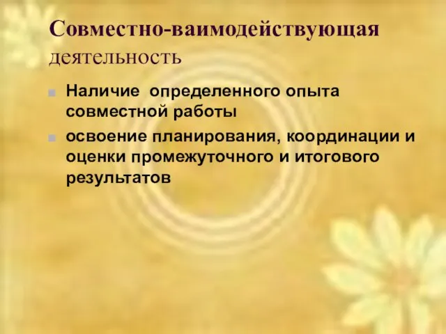 Совместно-ваимодействующая деятельность Наличие определенного опыта совместной работы освоение планирования, координации и оценки промежуточного и итогового результатов