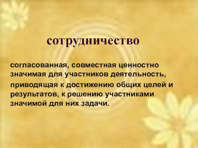 сотрудничество согласованная, совместная ценностно значимая для участников деятельность, приводящая к достижению общих