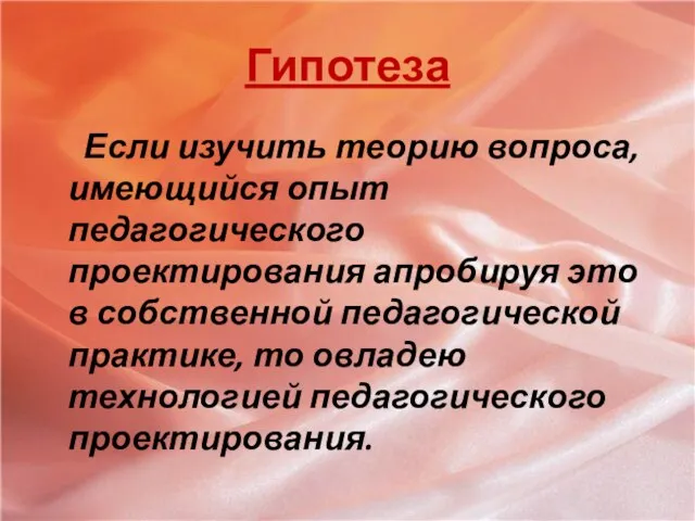 Гипотеза Если изучить теорию вопроса, имеющийся опыт педагогического проектирования апробируя это в