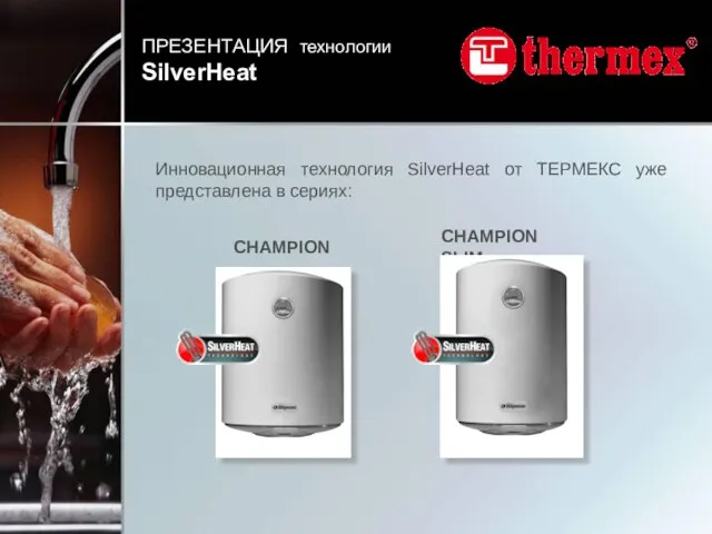 Инновационная технология SilverHeat от ТЕРМЕКС уже представлена в сериях: CHAMPION CHAMPION SLIM ПРЕЗЕНТАЦИЯ технологии SilverHeat