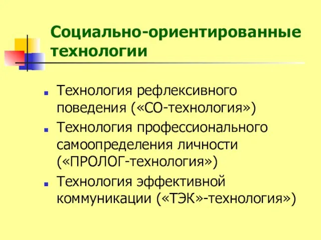 Социально-ориентированные технологии Технология рефлексивного поведения («СО-технология») Технология профессионального самоопределения личности («ПРОЛОГ-технология») Технология эффективной коммуникации («ТЭК»-технология»)