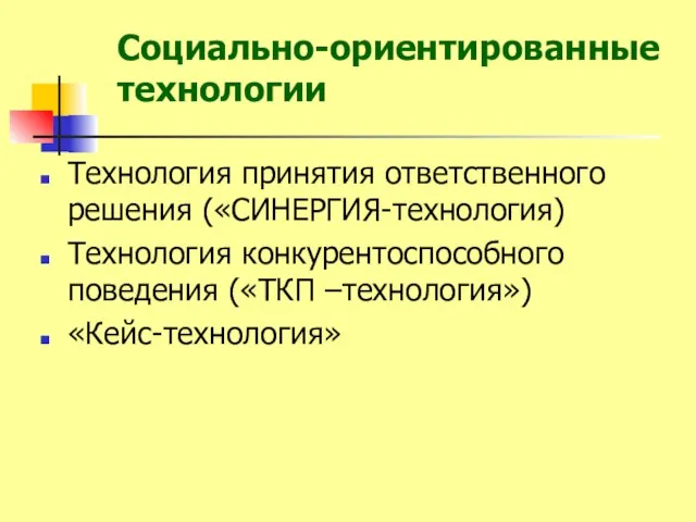 Технология принятия ответственного решения («СИНЕРГИЯ-технология) Технология конкурентоспособного поведения («ТКП –технология») «Кейс-технология» Социально-ориентированные технологии