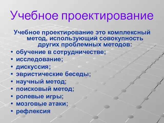 Учебное проектирование Учебное проектирование это комплексный метод, использующий совокупность других проблемных методов: