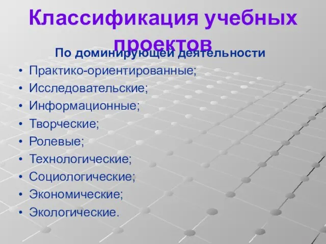 Классификация учебных проектов По доминирующей деятельности Практико-ориентированные; Исследовательские; Информационные; Творческие; Ролевые; Технологические; Социологические; Экономические; Экологические.