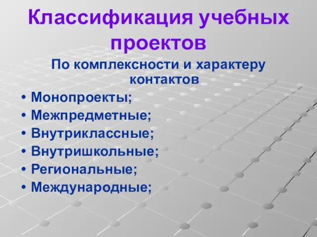 Классификация учебных проектов По комплексности и характеру контактов Монопроекты; Межпредметные; Внутриклассные; Внутришкольные; Региональные; Международные;