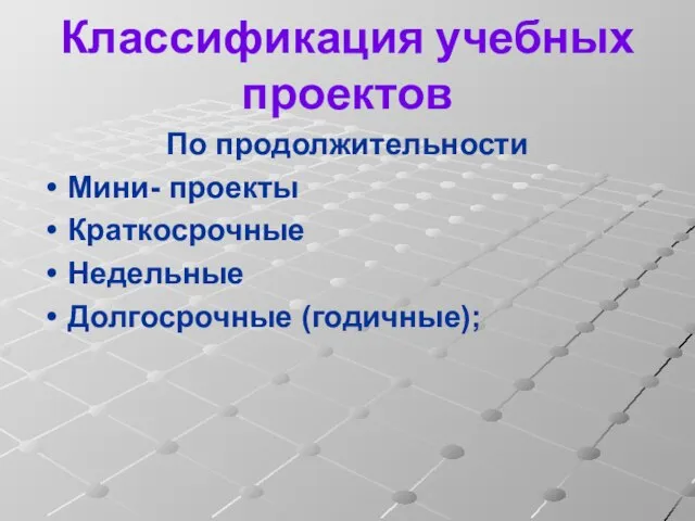 Классификация учебных проектов По продолжительности Мини- проекты Краткосрочные Недельные Долгосрочные (годичные);