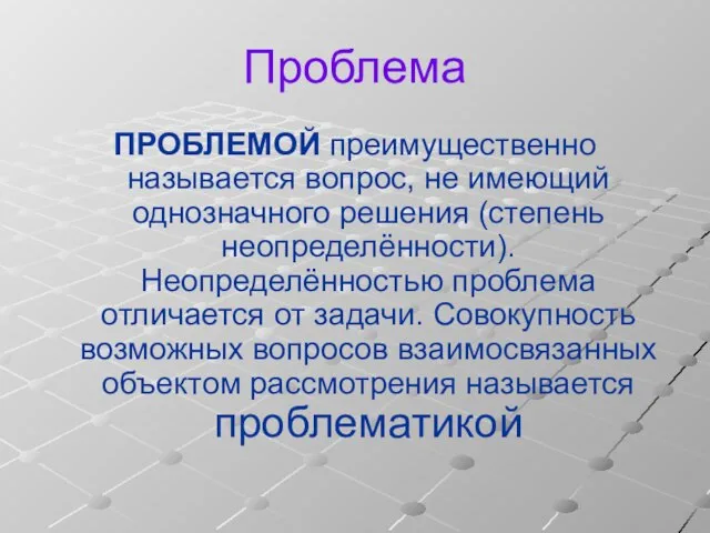 Проблема ПРОБЛЕМОЙ преимущественно называется вопрос, не имеющий однозначного решения (степень неопределённости). Неопределённостью