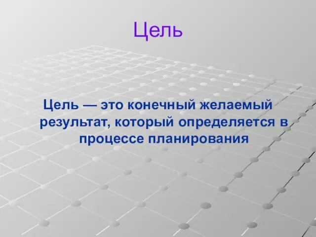 Цель Цель — это конечный желаемый результат, который определяется в процессе планирования