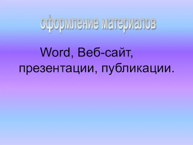 Word, Веб-сайт, презентации, публикации. оформление материалов