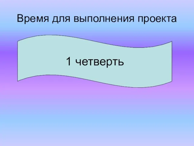 Время для выполнения проекта 1 четверть