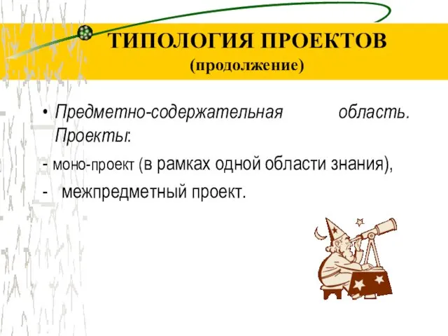 ТИПОЛОГИЯ ПРОЕКТОВ (продолжение) Предметно-содержательная область. Проекты: - моно-проект (в рамках одной области знания), - межпредметный проект.