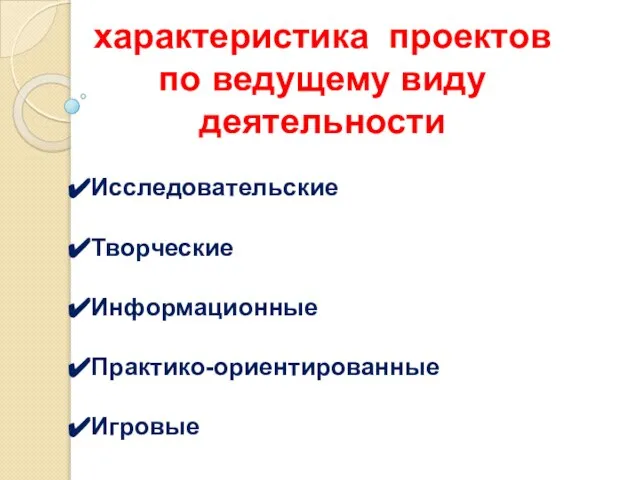 характеристика проектов по ведущему виду деятельности Исследовательские Творческие Информационные Практико-ориентированные Игровые